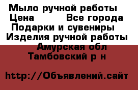 Мыло ручной работы › Цена ­ 200 - Все города Подарки и сувениры » Изделия ручной работы   . Амурская обл.,Тамбовский р-н